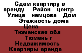 Сдам квартиру в аренду. › Район ­ центр  › Улица ­ немцова › Дом ­ 50 › Этажность дома ­ 9 › Цена ­ 11 000 - Тюменская обл., Тюмень г. Недвижимость » Квартиры аренда   . Тюменская обл.,Тюмень г.